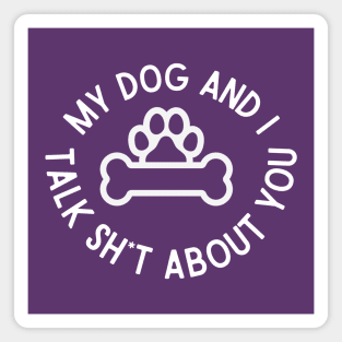 My Dog and I Talk Sh*t About You Magnet